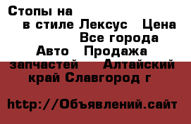 Стопы на Toyota Land Criuser 200 в стиле Лексус › Цена ­ 11 999 - Все города Авто » Продажа запчастей   . Алтайский край,Славгород г.